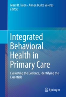 Integrated Behavioral Health in Primary Care : Evaluating the Evidence, Identifying the Essentials