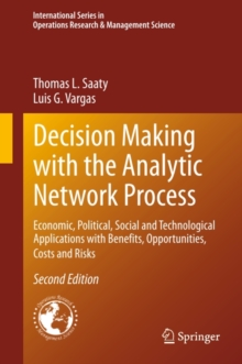 Decision Making with the Analytic Network Process : Economic, Political, Social and Technological Applications with Benefits, Opportunities, Costs and Risks