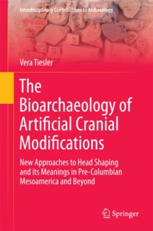 The Bioarchaeology of Artificial Cranial Modifications : New Approaches to Head Shaping and its Meanings in Pre-Columbian Mesoamerica and Beyond