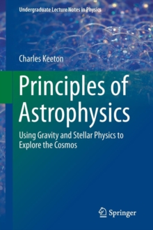 Principles of Astrophysics : Using Gravity and Stellar Physics to Explore the Cosmos