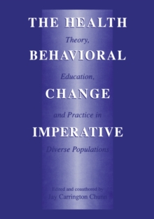 The Health Behavioral Change Imperative : Theory, Education, and Practice in Diverse Populations