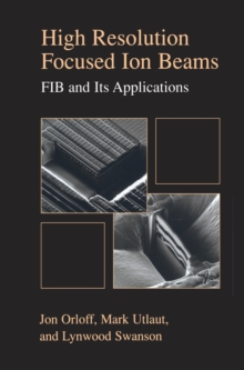 High Resolution Focused Ion Beams: FIB and its Applications : The Physics of Liquid Metal Ion Sources and Ion Optics and Their Application to Focused Ion Beam Technology