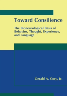 Toward Consilience : The Bioneurological Basis of Behavior, Thought, Experience, and Language