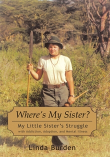 Where'S My Sister? : My Little Sister'S Struggle with Addiction, Adoption, and Mental Illness