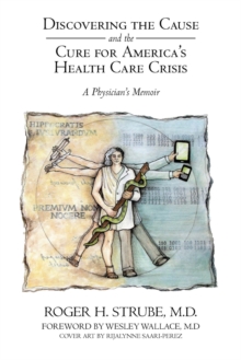 Discovering the Cause and the Cure for America'S Health Care Crisis : A Physician'S Memoir