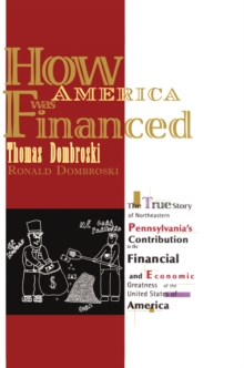 How America Was Financed : The True Story of Northeastern Pennsylvania's Contribution to the Financial and Economic Greatness of the United States of America