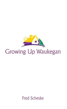 Growing up Waukegan : A True Life Story About the Life Experiences of Growing up in a Small Town