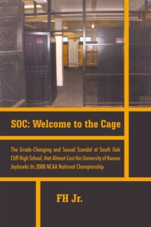 Soc: Welcome to the Cage : The Grade Changing and Sexual Scandal at South Oak Cliff High School That Almost Cost the University of Kansas Jayhawks Its 2008 Ncaa National Championship