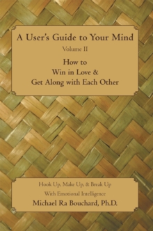 A User'S Guide to Your Mind Volume Ii How to Win in Love & Get Along with Each Other : Hook Up, Make Up, & Break up with Emotional Intelligence