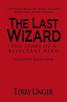 The Last Wizard - the Story of a Reluctant Hero        Second Edition : The First Book of Terry Unger's Reluctant Hero Trilogy