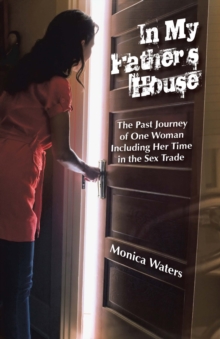 In My Father'S House : The Past Journey of One Woman Including Her Time  in the Sex Trade