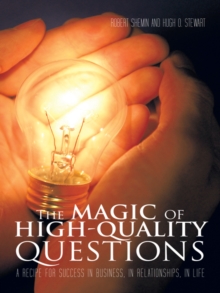 The Magic of High-Quality Questions : A Recipe for Success  in Business, in Relationships,  in Life