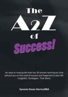 The A2z of Success! : An Easy to Read Guide That Has 26 Proven Techniques That Will Put You on the Road of Success and Happiness in Your Life.  Insightful. Strategies. That Work.