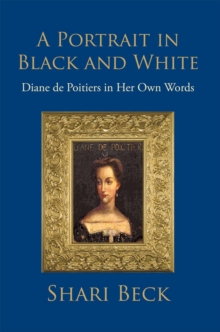 A Portrait in Black and White : Diane De Poitiers in Her Own Words