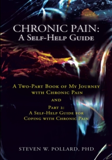 Chronic Pain: a Self-Help Guide : A Two-Part Book of My Journey with Chronic Pain and Part 2: a Self-Help Guide for Coping with Chronic Pain