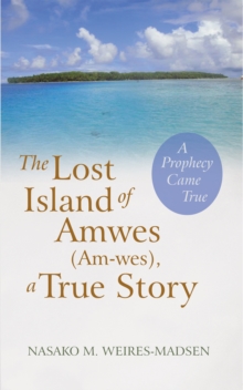 The Lost Island of Amwes (Am-Wes), a True Story : A Prophecy Came True