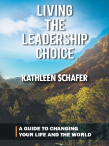 Living the Leadership Choice : A Guide to Changing Your Life and the World