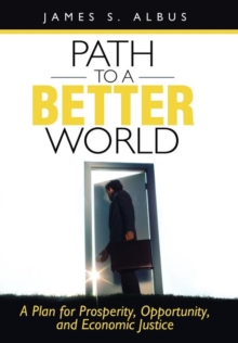 Path to a Better World : A Plan for Prosperity, Opportunity, and Economic Justice