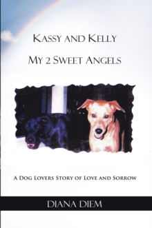 Kassy and Kelly My 2 Sweet Angels : A Dog Lovers Story of  Love and Sorrow