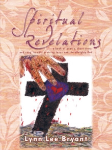 Spiritual Revelations : A Book of Poetry, Short Story, and Song, Humbly Praising Jesus and the Almighty God