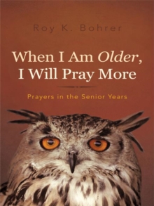 When I Am Older, I Will Pray More : Prayers in the Senior Years