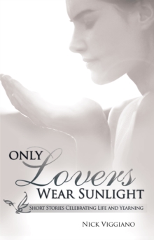 Only Lovers Wear Sunlight : Short Stories Celebrating Life and Yearning