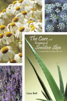 The Care and Keeping of Sensitive Skin : A Practical Guide to Holistic Skin Care