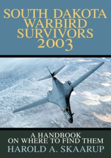 South Dakota Warbird Survivors 2003 : A Handbook on Where to Find Them