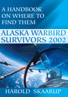 Alaska Warbird Survivors 2002 : A Handbook on Where to Find Them