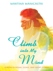 Climb into My Mind : A Book of Poems, Essays, and Short Stories