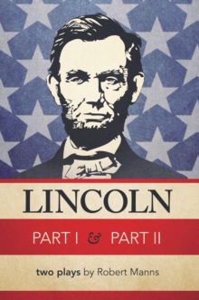 Lincoln Part I & Part Ii : Two Plays by Robert Manns