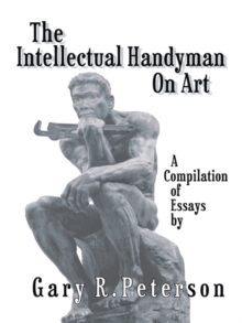 The Intellectual Handyman on Art : A Compilation of Essays by Gary R. Peterson