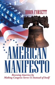 American Manifesto : Rescuing America by Making Congress Serve Us Instead of Itself