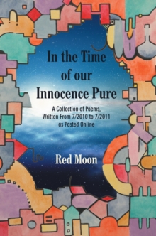 In the Time of Our Innocence Pure : A Collection of Poems,Written from 7/2010 to 7/2011 as Posted Online