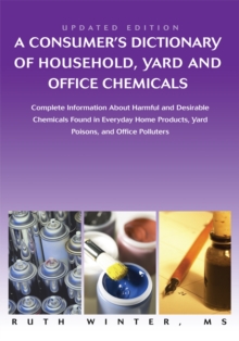 A Consumerys Dictionary of Household, Yard and Office Chemicals : Complete Information About Harmful and Desirable Chemicals Found in Everyday Home Products, Yard Poisons, and Office Polluters