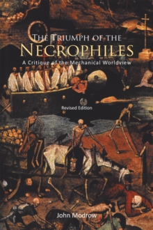 The Triumph of the Necrophiles : A Critique of the Mechanical Worldview (2021 Edition)