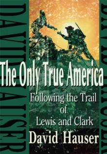 The Only True America : Following the Trail of Lewis and Clark