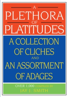 A Plethora of Platitudes : A Collection of Cliches and an Assortment of Adages