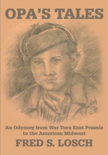 Opa's Tales : An Odyssey from War Torn East Prussia to the American Midwest