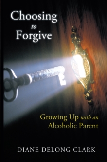 Choosing to Forgive : Growing up with an Alcoholic Parent