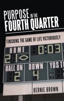 Purpose in the Fourth Quarter : Finishing the Game of Life Victoriously