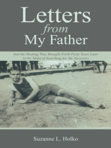 Letters from My Father : And the Healing They Brought Forth Forty Years Later in the Midst of Searching for My Ancestors