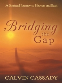 Bridging the Gap : A Spiritual Journey to Heaven and Back