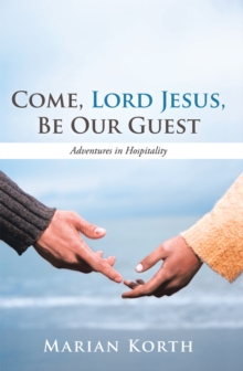 Come, Lord Jesus, Be Our Guest : Adventures in Hospitality