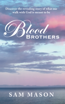 Blood Brothers : Discover the Revealing Story of What Our Walk with God Is Meant to Be