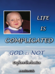 Life Is Complicated-God Is Not : Explore the Basics