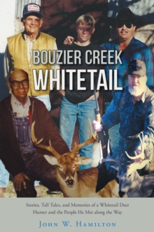 Bouzier Creek Whitetail : Stories, Tall Tales, and Memories of a Whitetail Deer Hunter and the People He Met Along the Way