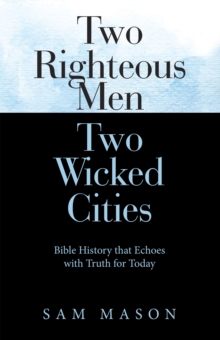 Two Righteous Men  Two Wicked Cities : Bible History That Echoes with Truth for Today