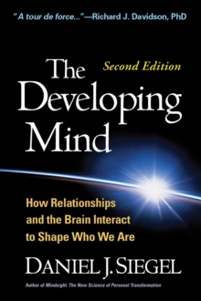 The Developing Mind, Second Edition : How Relationships and the Brain Interact to Shape Who We Are