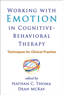 Working with Emotion in Cognitive-Behavioral Therapy : Techniques for Clinical Practice